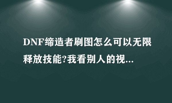 DNF缔造者刷图怎么可以无限释放技能?我看别人的视频，释放冰技能的时候是无限释放。