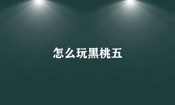 怎么玩黑桃五