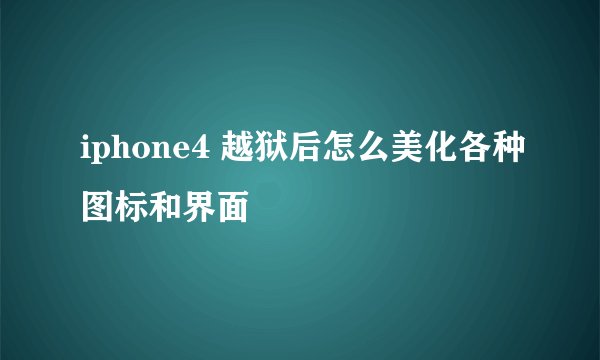 iphone4 越狱后怎么美化各种图标和界面