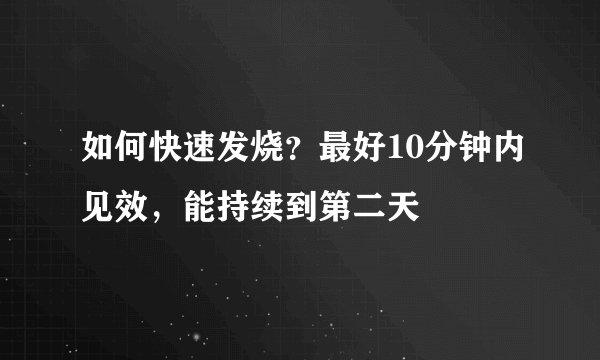 如何快速发烧？最好10分钟内见效，能持续到第二天