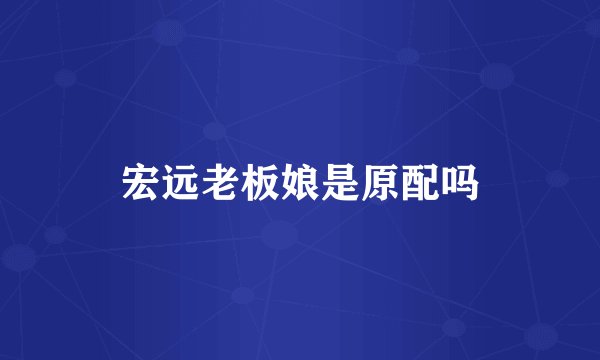 宏远老板娘是原配吗