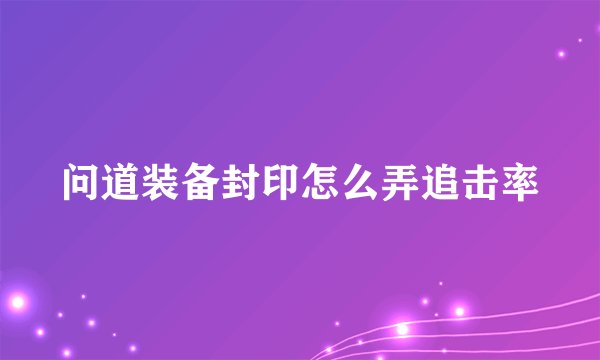问道装备封印怎么弄追击率