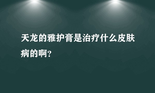 天龙的雅护膏是治疗什么皮肤病的啊？