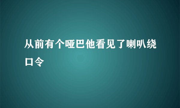 从前有个哑巴他看见了喇叭绕口令