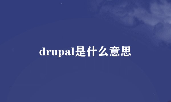 drupal是什么意思