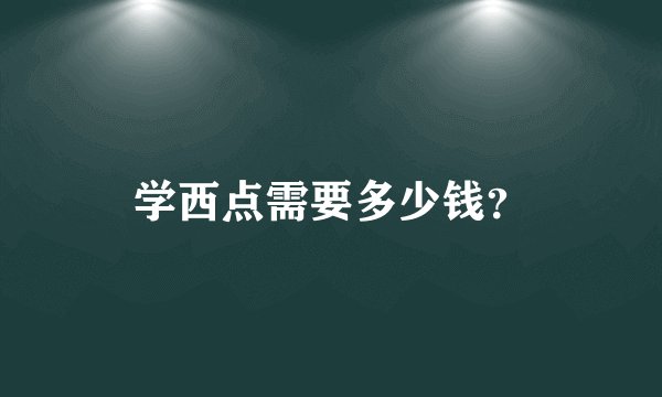 学西点需要多少钱？