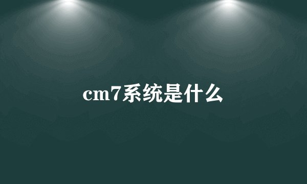 cm7系统是什么