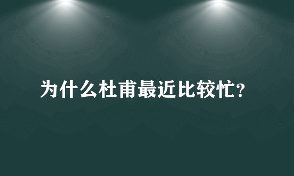 为什么杜甫最近比较忙？