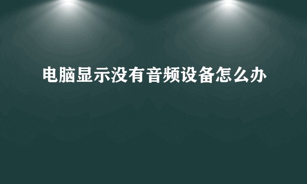 电脑显示没有音频设备怎么办