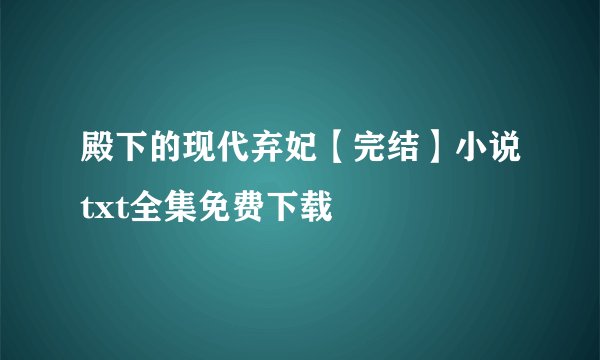 殿下的现代弃妃【完结】小说txt全集免费下载