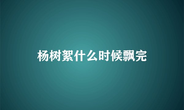 杨树絮什么时候飘完