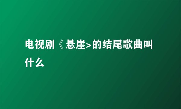 电视剧《悬崖>的结尾歌曲叫什么