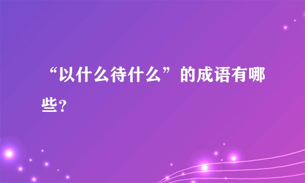 “以什么待什么”的成语有哪些？