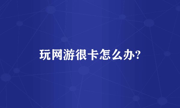 玩网游很卡怎么办?