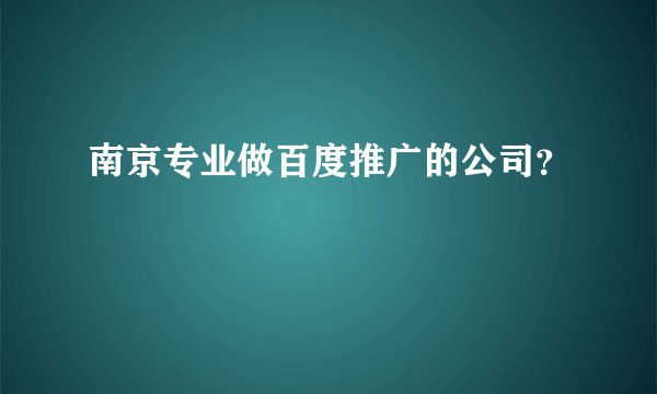 南京专业做百度推广的公司？