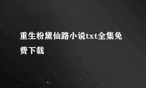 重生粉黛仙路小说txt全集免费下载