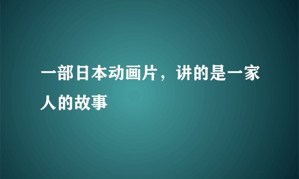 一部日本动画片，讲的是一家人的故事