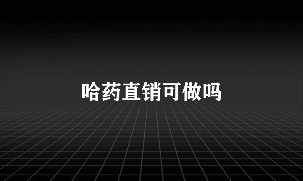 哈药直销可做吗