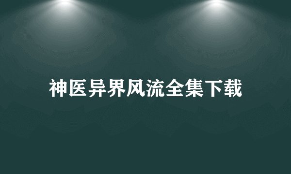 神医异界风流全集下载