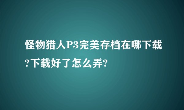 怪物猎人P3完美存档在哪下载?下载好了怎么弄?
