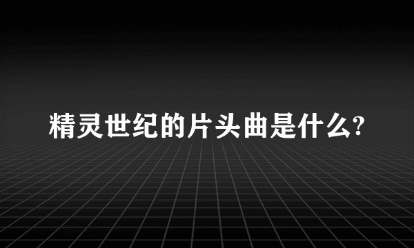 精灵世纪的片头曲是什么?