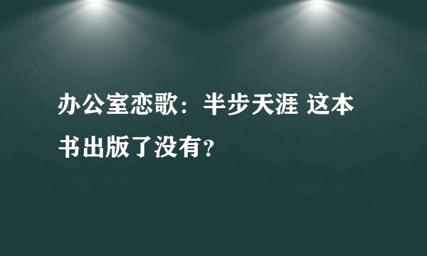 办公室恋歌：半步天涯 这本书出版了没有？