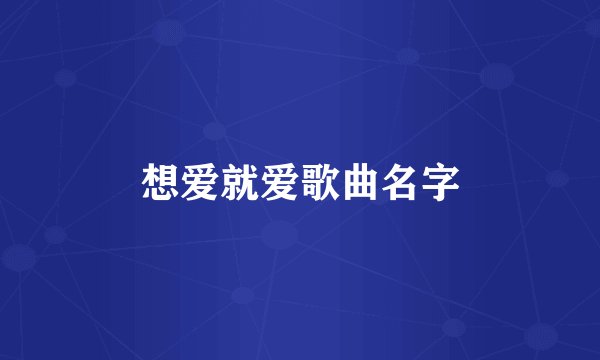 想爱就爱歌曲名字