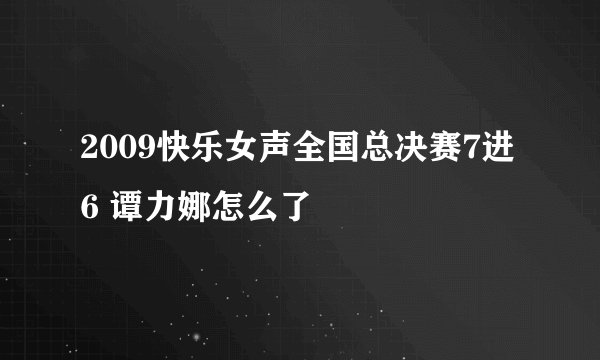 2009快乐女声全国总决赛7进6 谭力娜怎么了