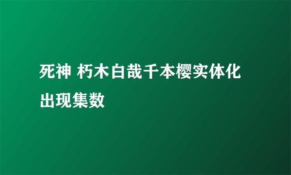 死神 朽木白哉千本樱实体化出现集数