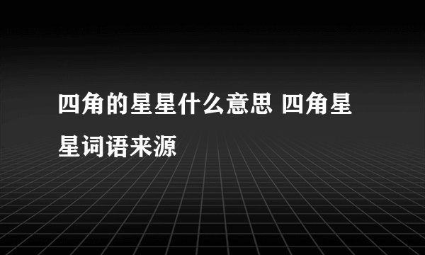 四角的星星什么意思 四角星星词语来源