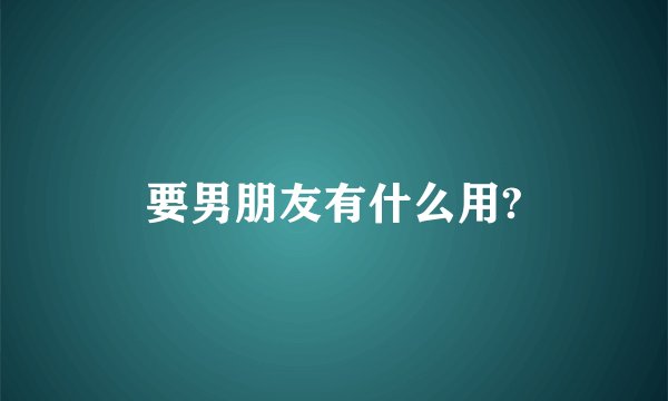 要男朋友有什么用?