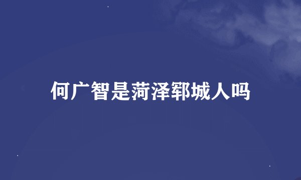 何广智是菏泽郓城人吗