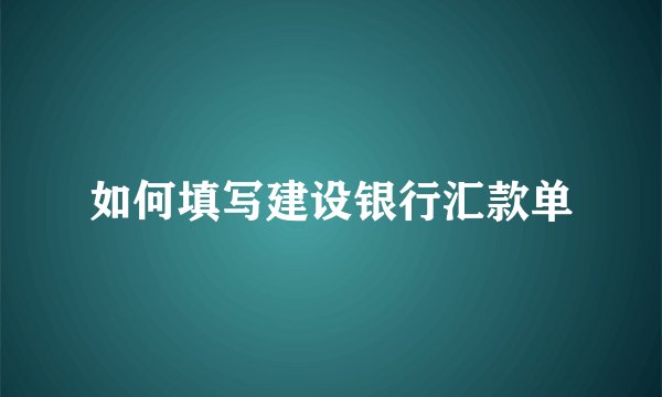 如何填写建设银行汇款单