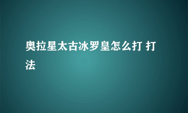 奥拉星太古冰罗皇怎么打 打法