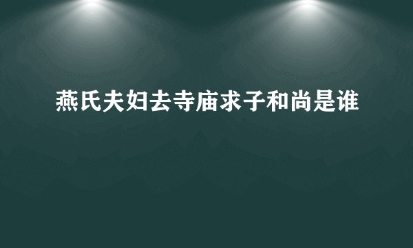 燕氏夫妇去寺庙求子和尚是谁
