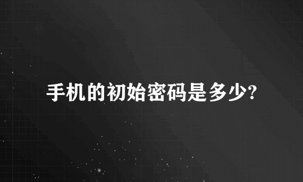 手机的初始密码是多少?