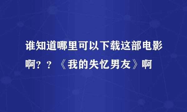 谁知道哪里可以下载这部电影啊？？《我的失忆男友》啊