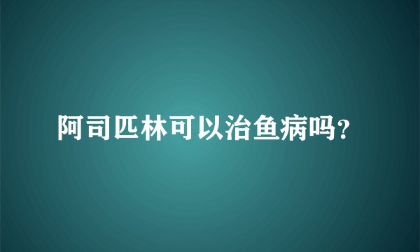阿司匹林可以治鱼病吗？