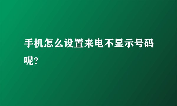手机怎么设置来电不显示号码呢?