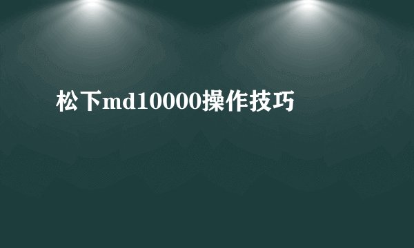 松下md10000操作技巧