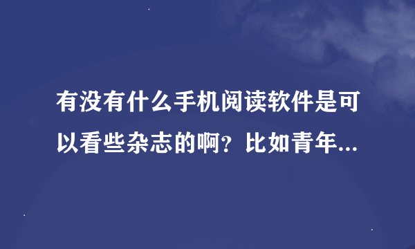 有没有什么手机阅读软件是可以看些杂志的啊？比如青年文摘什么的