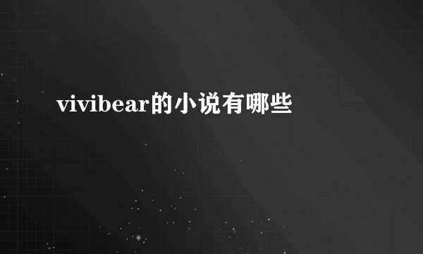vivibear的小说有哪些