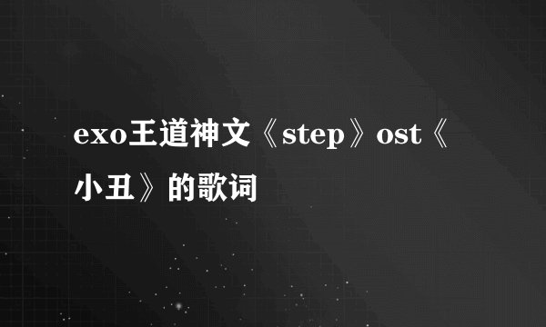 exo王道神文《step》ost《小丑》的歌词