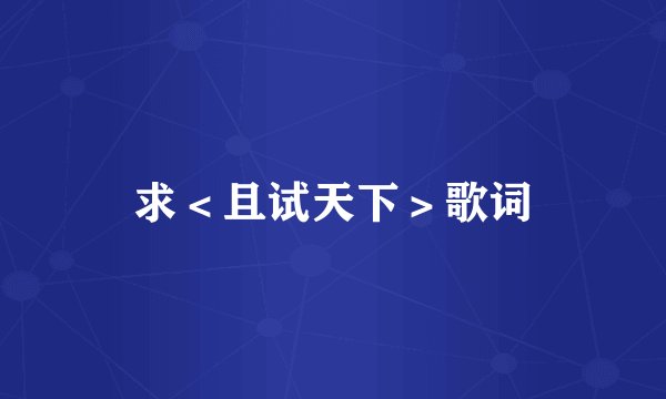 求＜且试天下＞歌词