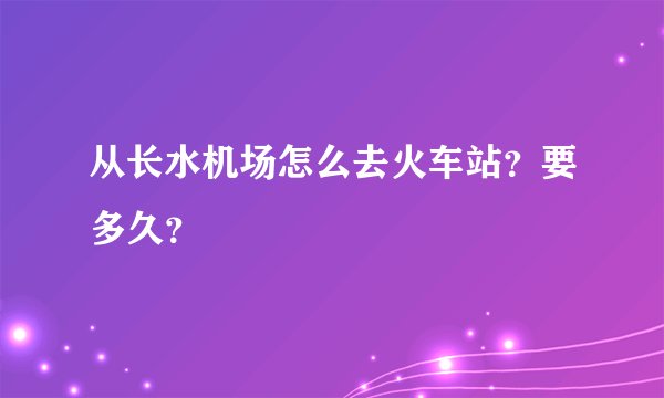 从长水机场怎么去火车站？要多久？