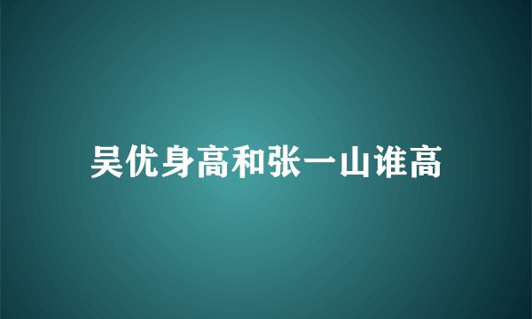 吴优身高和张一山谁高