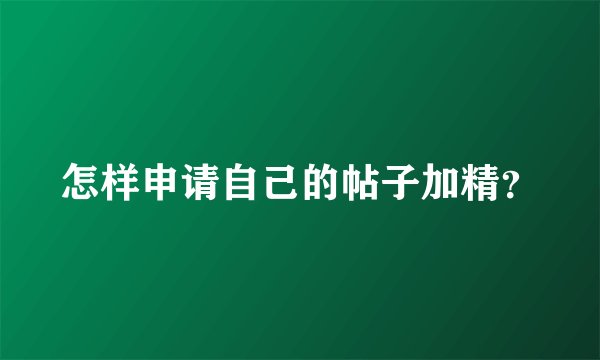 怎样申请自己的帖子加精？