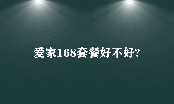 爱家168套餐好不好?