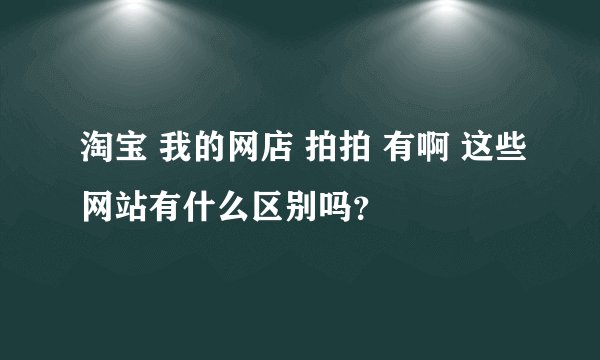 淘宝 我的网店 拍拍 有啊 这些网站有什么区别吗？