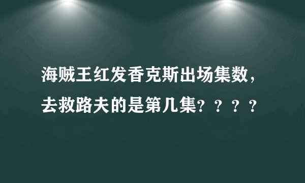 海贼王红发香克斯出场集数，去救路夫的是第几集？？？？